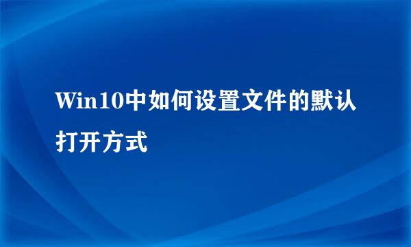 Win10中如何设置文件的默认打开方式