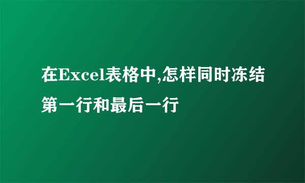 在Excel表格中,怎样同时冻结第一行和最后一行