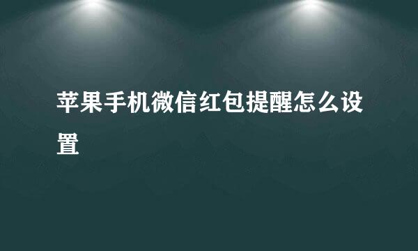 苹果手机微信红包提醒怎么设置