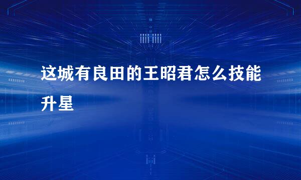 这城有良田的王昭君怎么技能升星