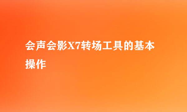 会声会影X7转场工具的基本操作