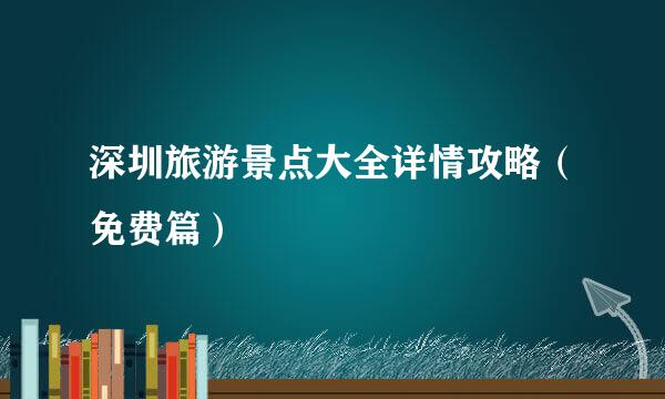 深圳旅游景点大全详情攻略（免费篇）