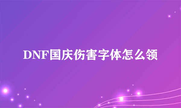DNF国庆伤害字体怎么领