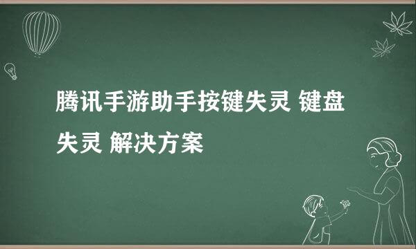 腾讯手游助手按键失灵 键盘失灵 解决方案