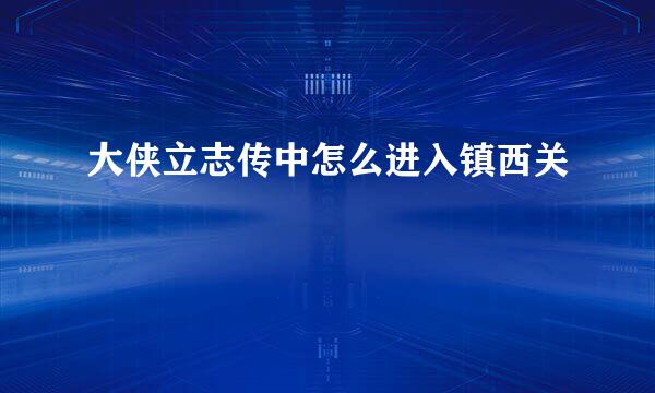 大侠立志传中怎么进入镇西关