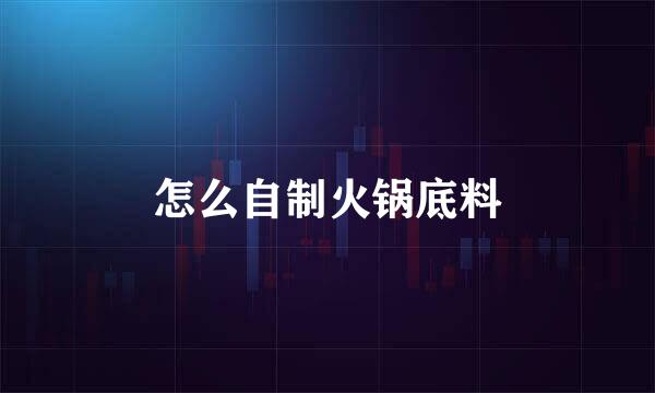 怎么自制火锅底料