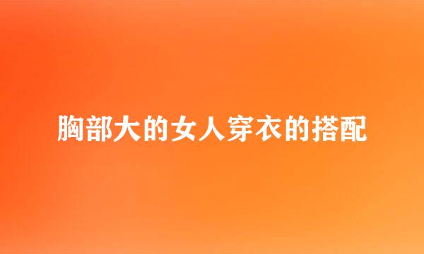胸部大的女人穿衣的搭配