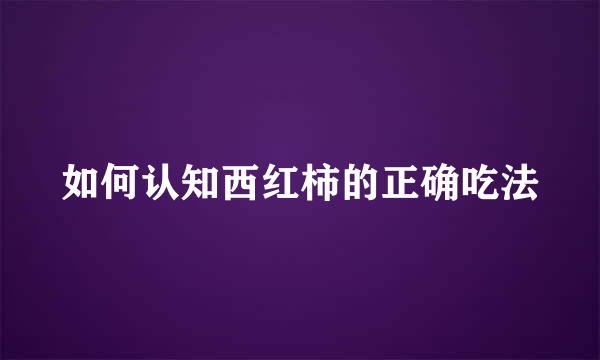 如何认知西红柿的正确吃法