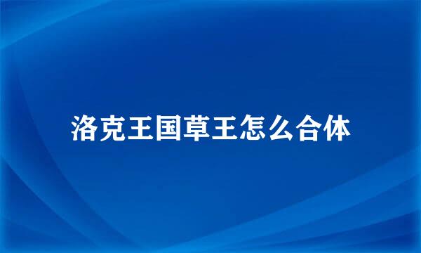 洛克王国草王怎么合体