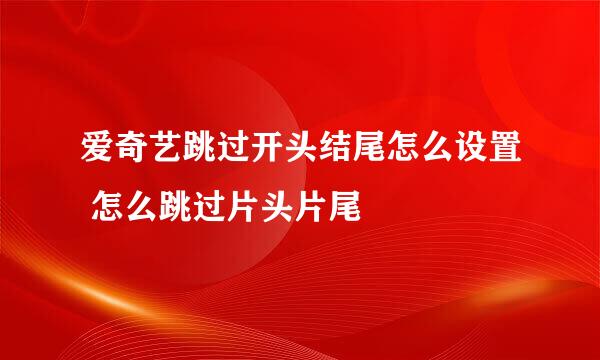 爱奇艺跳过开头结尾怎么设置 怎么跳过片头片尾