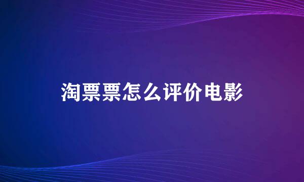 淘票票怎么评价电影