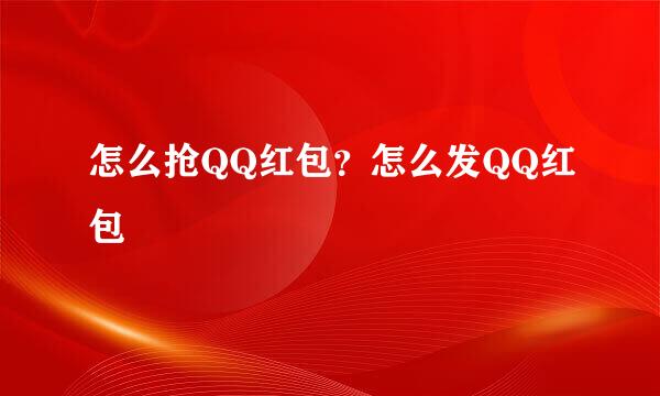 怎么抢QQ红包？怎么发QQ红包