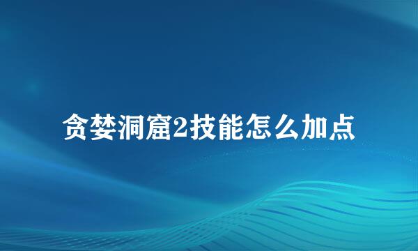 贪婪洞窟2技能怎么加点