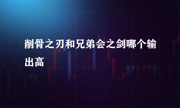 削骨之刃和兄弟会之剑哪个输出高