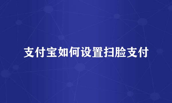 支付宝如何设置扫脸支付
