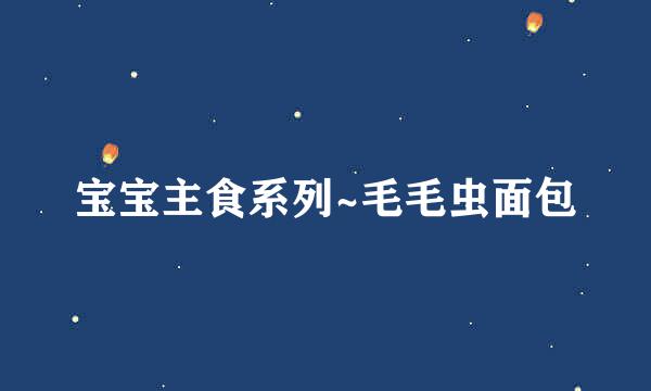 宝宝主食系列~毛毛虫面包