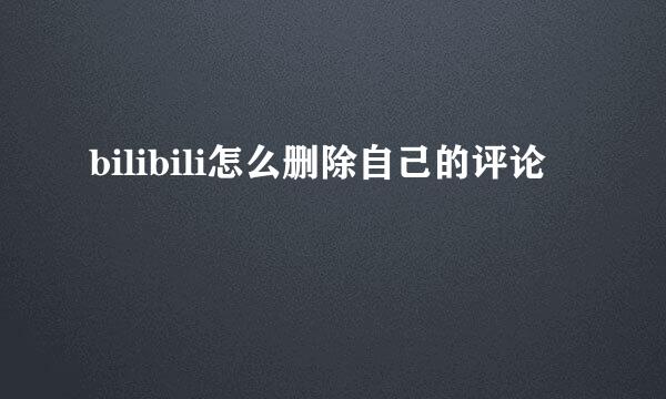 bilibili怎么删除自己的评论