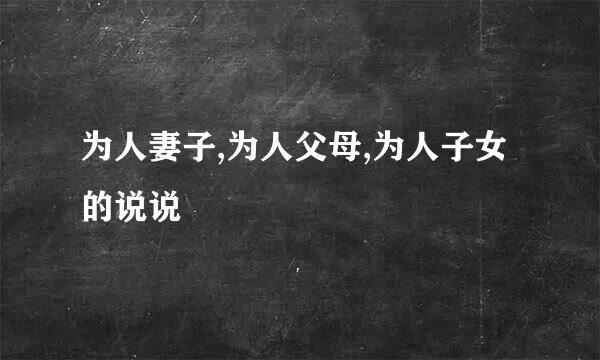 为人妻子,为人父母,为人子女的说说