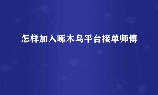 怎样加入啄木鸟平台接单师傅