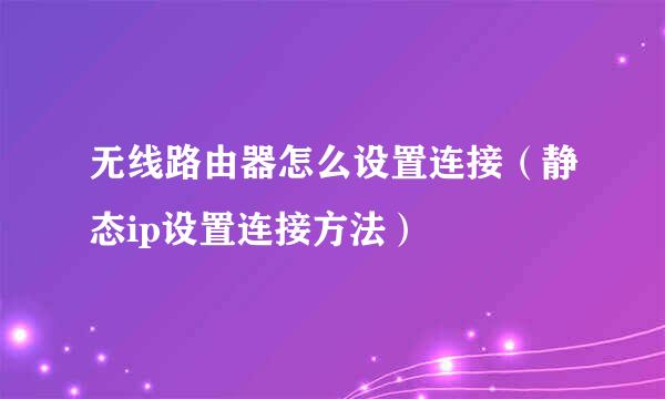 无线路由器怎么设置连接（静态ip设置连接方法）