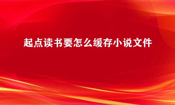 起点读书要怎么缓存小说文件