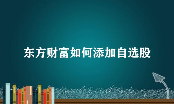 东方财富如何添加自选股