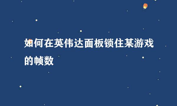 如何在英伟达面板锁住某游戏的帧数