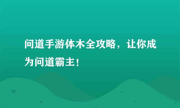 问道手游体木全攻略，让你成为问道霸主！