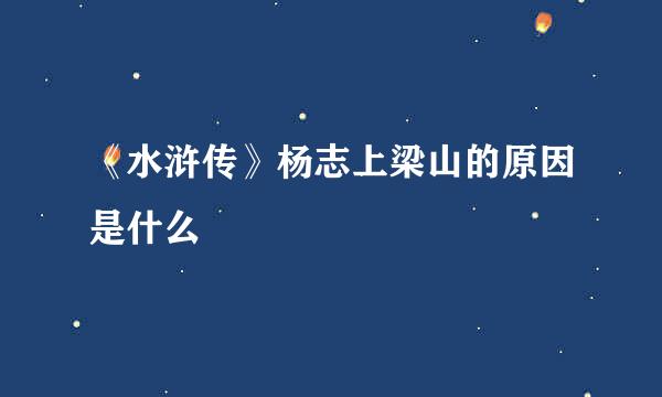 《水浒传》杨志上梁山的原因是什么