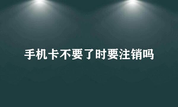 手机卡不要了时要注销吗