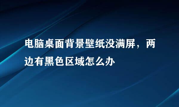 电脑桌面背景壁纸没满屏，两边有黑色区域怎么办
