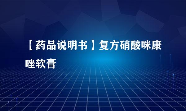 【药品说明书】复方硝酸咪康唑软膏