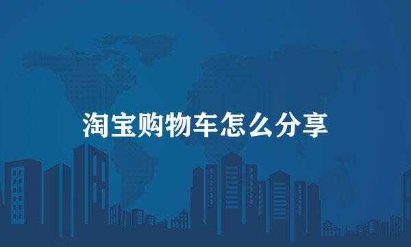 淘宝购物车怎么分享