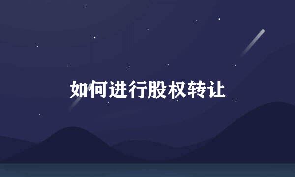 如何进行股权转让