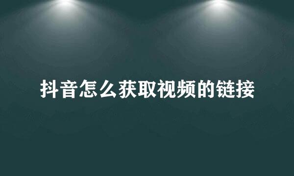 抖音怎么获取视频的链接