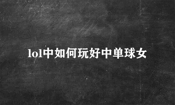 lol中如何玩好中单球女
