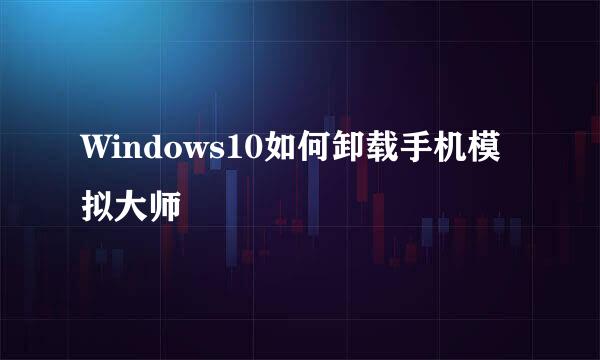 Windows10如何卸载手机模拟大师