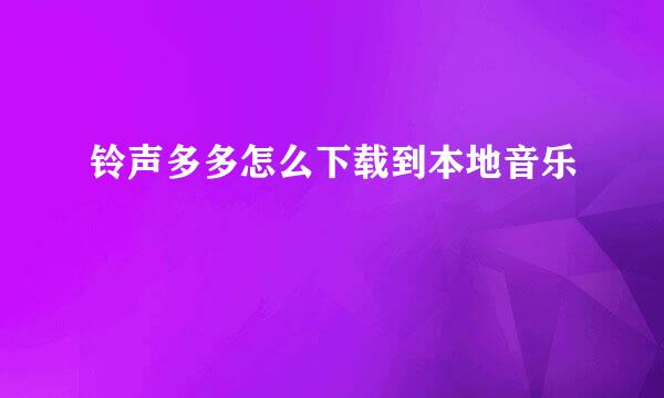铃声多多怎么下载到本地音乐
