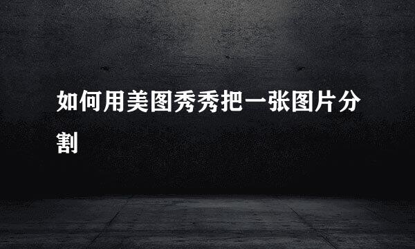 如何用美图秀秀把一张图片分割