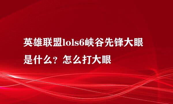 英雄联盟lols6峡谷先锋大眼是什么？怎么打大眼