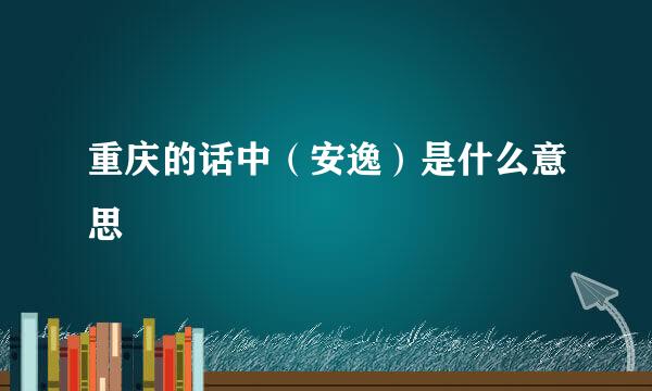 重庆的话中（安逸）是什么意思