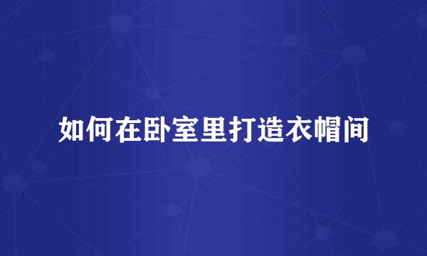 如何在卧室里打造衣帽间