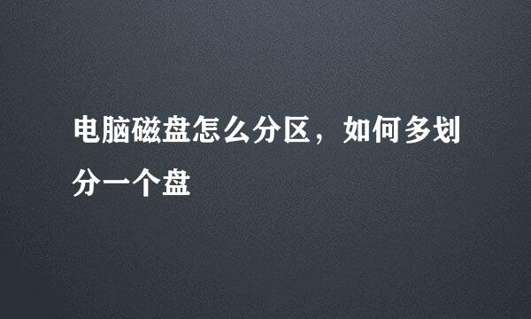 电脑磁盘怎么分区，如何多划分一个盘