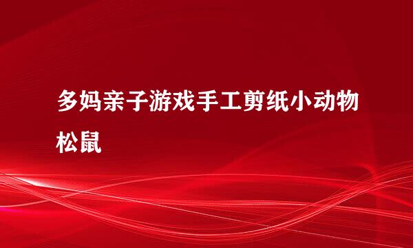 多妈亲子游戏手工剪纸小动物松鼠