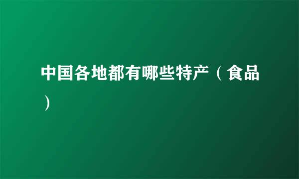 中国各地都有哪些特产（食品）