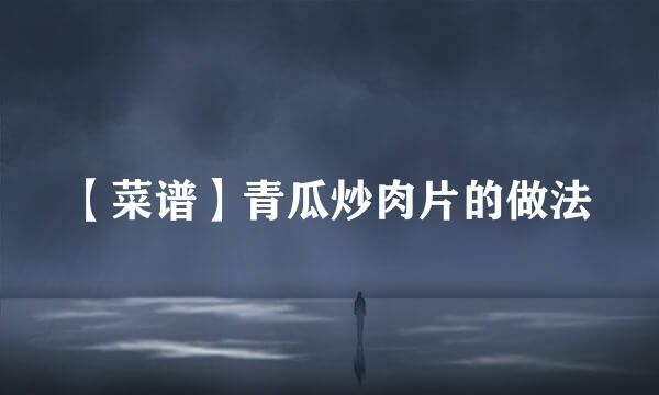 【菜谱】青瓜炒肉片的做法