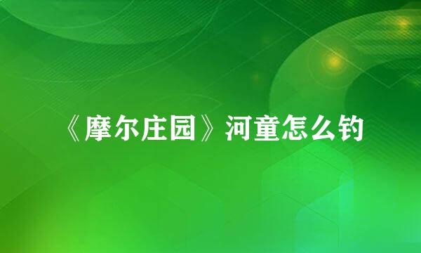 《摩尔庄园》河童怎么钓