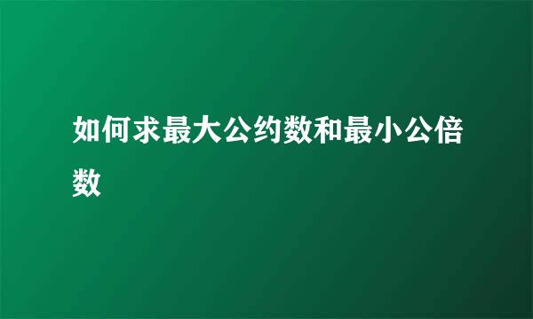如何求最大公约数和最小公倍数