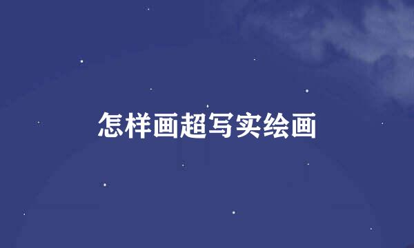 怎样画超写实绘画