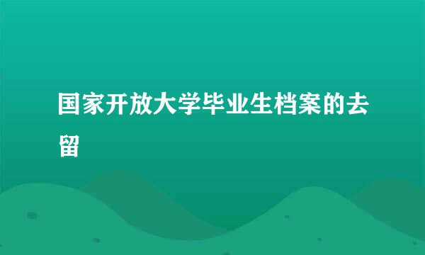国家开放大学毕业生档案的去留